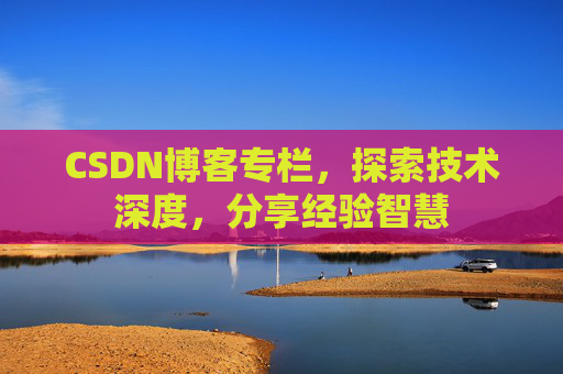 CSDN博客专栏，探索技术深度，分享经验智慧