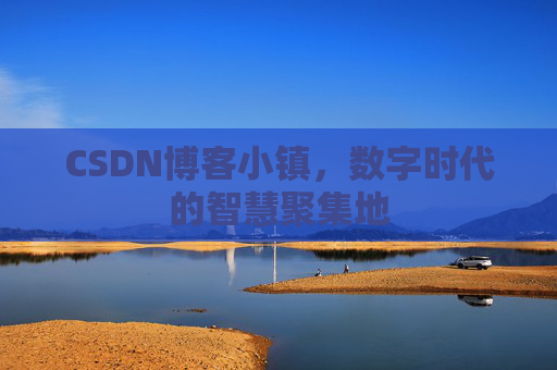 CSDN博客小镇，数字时代的智慧聚集地